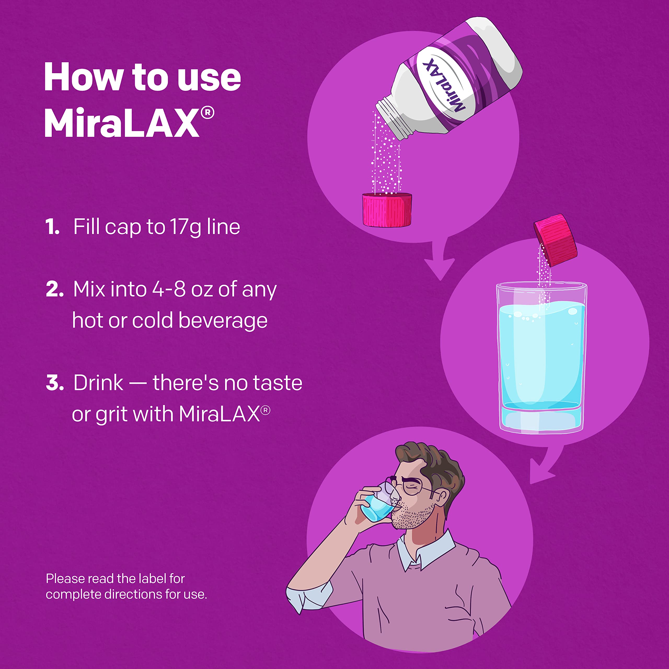 MiraLAX powder stirred into tea for gentle relief.